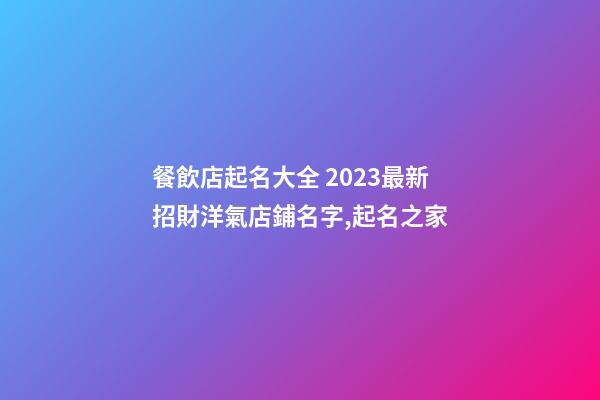 餐飲店起名大全 2023最新招財洋氣店鋪名字,起名之家-第1張-店鋪起名-玄機派